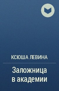 Ксюша Левина - Заложница в академии