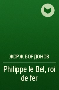 Жорж Бордонов - Philippe le Bel, roi de fer