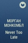 Морган Монкомбл - Never Too Late