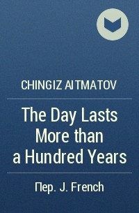 Chingiz Aitmatov - The Day Lasts More than a Hundred Years