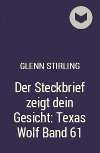 Glenn Stirling - Der Steckbrief zeigt dein Gesicht: Texas Wolf  Band 61