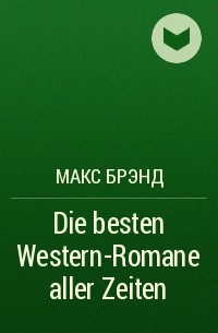 Макс Брэнд - Die besten Western-Romane aller Zeiten