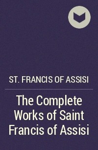 Франциск Ассизский - The Complete Works of Saint Francis of Assisi