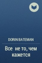 Dorin Bateman - Всё не то, чем кажется