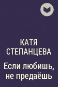 Катя Степанцева - Если любишь, не предаёшь