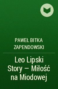 Paweł Bitka Zapendowski - Leo Lipski Story – Miłość na Miodowej