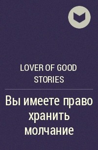 Lover of good stories - Вы имеете право хранить молчание