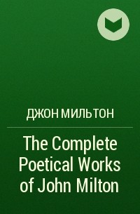 Джон Мильтон - The Complete Poetical Works of John Milton
