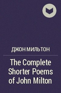 Джон Мильтон - The Complete Shorter Poems of John Milton