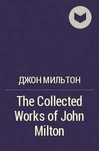 Джон Мильтон - The Collected Works of John Milton