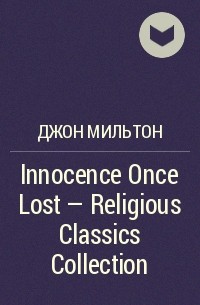 Джон Мильтон - Innocence Once Lost - Religious Classics Collection