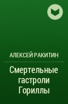 Алексей Ракитин - Смертельные гастроли Гориллы