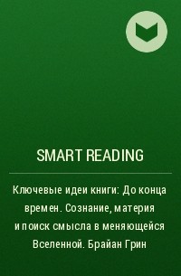 Smart Reading - Ключевые идеи книги: До конца времен. Сознание, материя и поиск смысла в меняющейся Вселенной. Брайан Грин