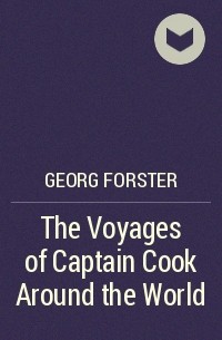 Георг Форстер - The Voyages of Captain Cook Around the World