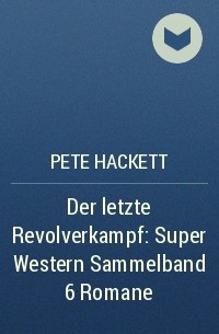 Pete Hackett - Der letzte Revolverkampf: Super Western Sammelband 6 Romane