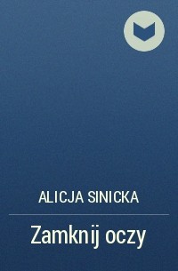 Alicja Sinicka - Zamknij oczy