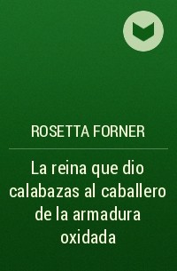 Rosetta Forner - La reina que dio calabazas al caballero de la armadura oxidada