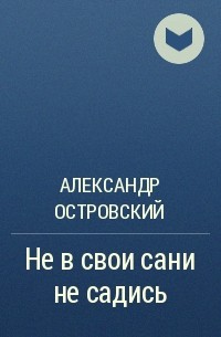 Александр Островский - Не в свои сани не садись