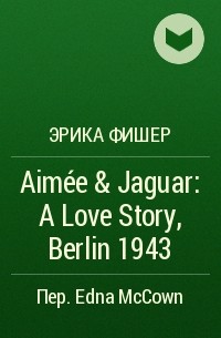 Эрика Фишер - Aimée & Jaguar: A Love Story, Berlin 1943