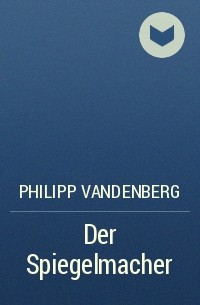 Philipp Vandenberg - Der Spiegelmacher