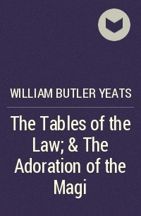 Уильям Батлер Йейтс - The Tables of the Law; & The Adoration of the Magi