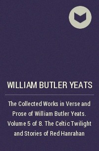 Уильям Батлер Йейтс - The Collected Works in Verse and Prose of William Butler Yeats. Volume 5 of 8. The Celtic Twilight and Stories of Red Hanrahan
