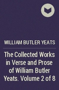 Уильям Батлер Йейтс - The Collected Works in Verse and Prose of William Butler Yeats. Volume 2 of 8