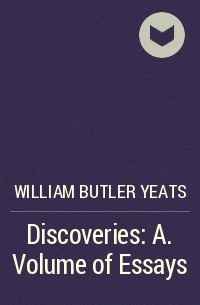 Уильям Батлер Йейтс - Discoveries: A. Volume of Essays
