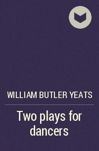 Уильям Батлер Йейтс - Two plays for dancers