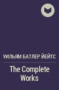 Уильям Батлер Йейтс - The Complete Works