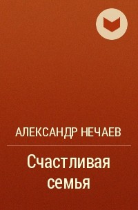 Александр Нечаев - Счастливая семья