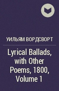 Уильям Вордсворт - Lyrical Ballads, with Other Poems, 1800, Volume 1