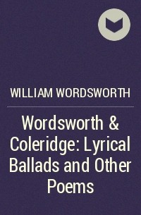 Уильям Вордсворт - Wordsworth & Coleridge: Lyrical Ballads and Other Poems