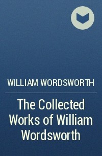 Уильям Вордсворт - The Collected Works of William Wordsworth