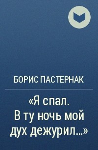 Борис Пастернак - «Я спал. В ту ночь мой дух дежурил…»
