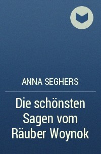 Anna Seghers - Die schönsten Sagen vom Räuber Woynok