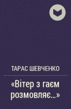 Тарас Шевченко - «Вітер з гаєм розмовляє...»