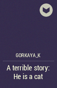 Gorkaya_K - A terrible story: He is a cat