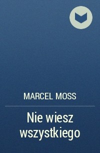 Marcel Moss - Nie wiesz wszystkiego