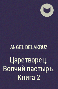 Angel Delacruz - Царетворец. Волчий пастырь.  Книга 2