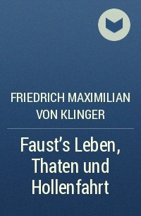 Friedrich Maximilian von Klinger - Faust's Leben, Thaten und Hollenfahrt