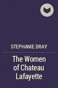Stephanie Dray - The Women of Chateau Lafayette