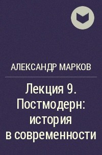 Александр Марков - Лекция 9. Постмодерн: история в современности