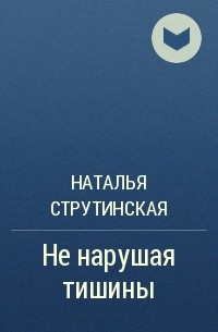 Наталья Струтинская - Не нарушая тишины