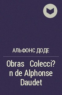 Альфонс Доде - Obras ─ Colecci?n  de Alphonse Daudet