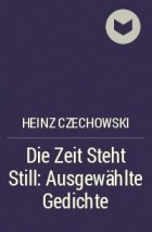 Хайнц Чеховский - Die Zeit Steht Still: Ausgewählte Gedichte