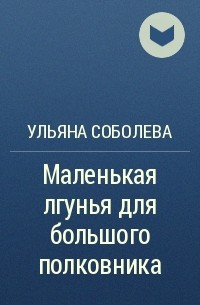 Ульяна Соболева - Маленькая лгунья для большого полковника