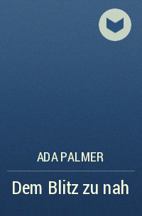Ada Palmer - Dem Blitz zu nah