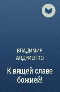 Владимир Андриенко - К вящей славе божией!