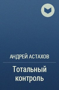 Андрей Астахов - Тотальный контроль